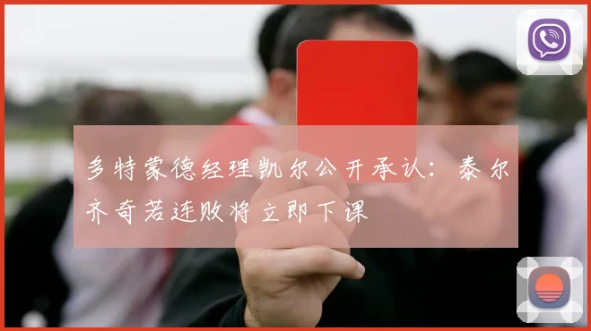 多特蒙德经理凯尔公开承认:泰尔齐奇若连败将立即下课