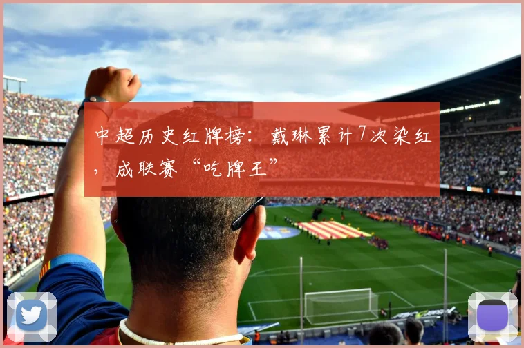 中超历史红牌榜:戴琳累计7次染红,成联赛“吃牌王”